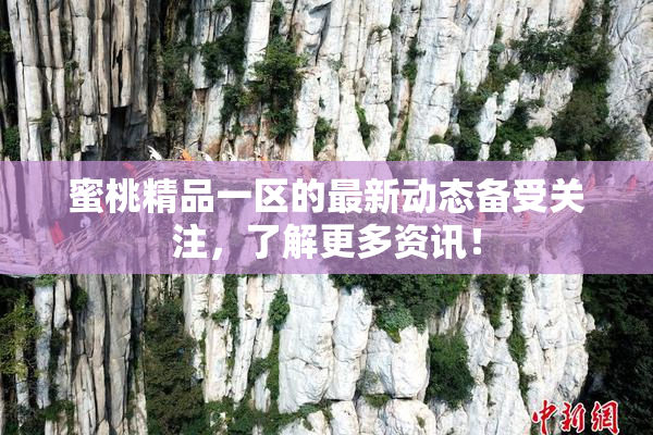 蜜桃精品一区的最新动态备受关注，了解更多资讯！