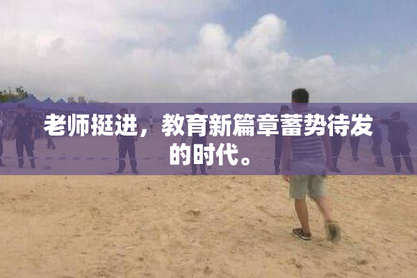 老师挺进，教育新篇章蓄势待发的时代。