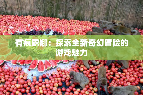 有痕露娜：探索全新奇幻冒险的游戏魅力