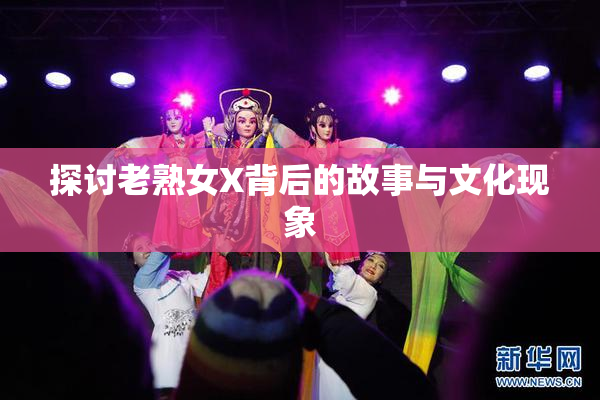 探讨老熟女X背后的故事与文化现象