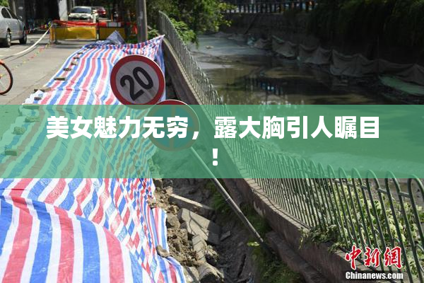 美女魅力无穷，露大胸引人瞩目！