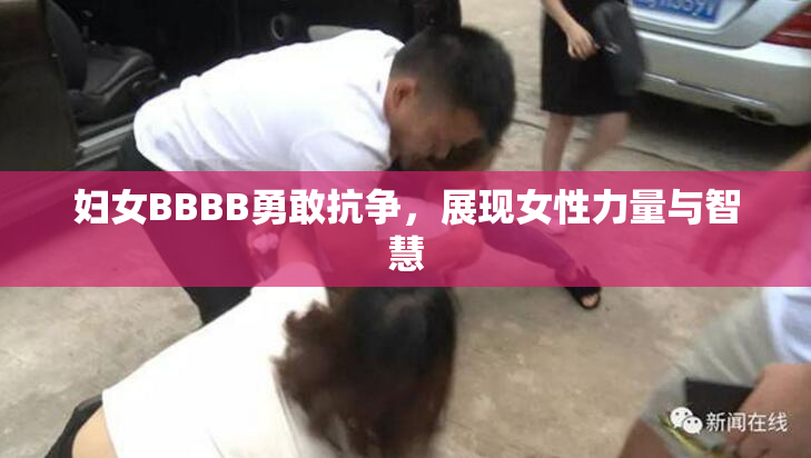 妇女BBBB勇敢抗争，展现女性力量与智慧