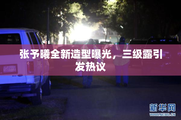 张予曦全新造型曝光，三级露引发热议