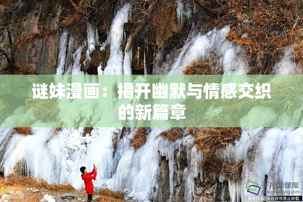 谜妹漫画：揭开幽默与情感交织的新篇章