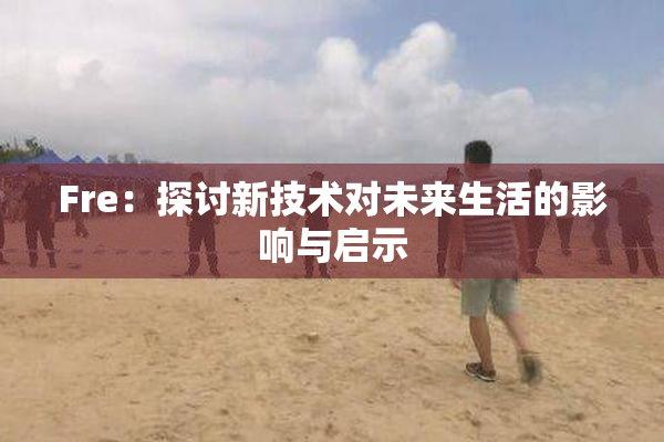 Fre：探讨新技术对未来生活的影响与启示