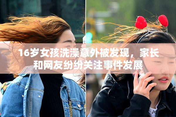 16岁女孩洗澡意外被发现，家长和网友纷纷关注事件发展