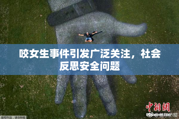 咬女生事件引发广泛关注，社会反思安全问题