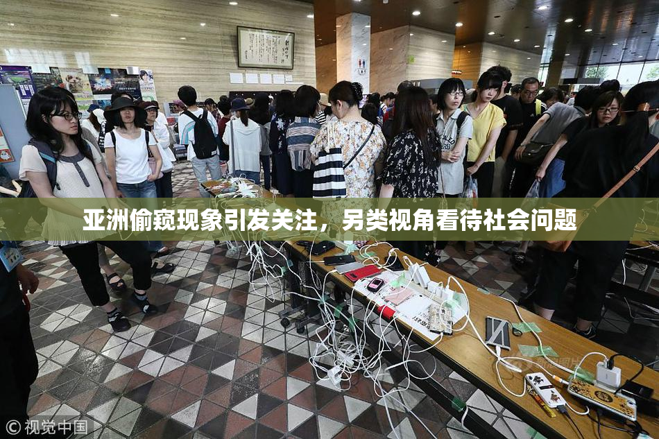 亚洲偷窥现象引发关注，另类视角看待社会问题