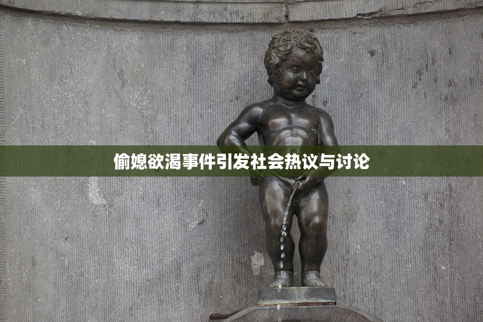 偷媳欲渴事件引发社会热议与讨论