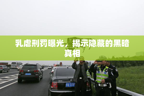 乳虐刑罚曝光，揭示隐藏的黑暗真相