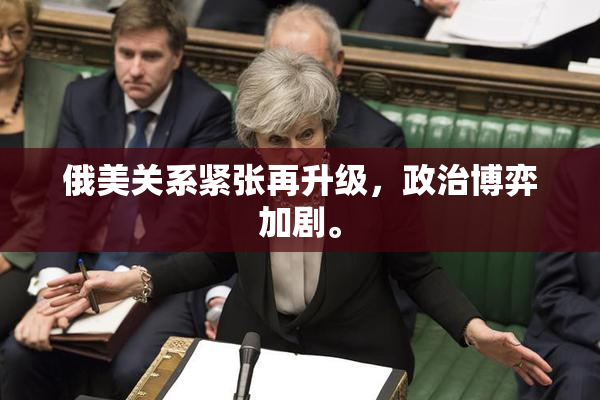 俄美关系紧张再升级，政治博弈加剧。
