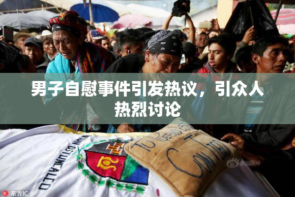 男子自慰事件引发热议，引众人热烈讨论