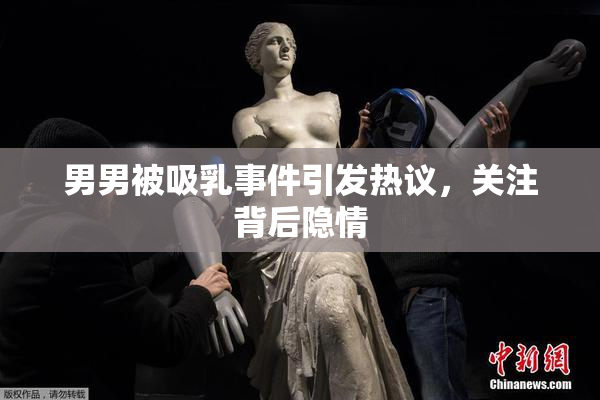 男男被吸乳事件引发热议，关注背后隐情