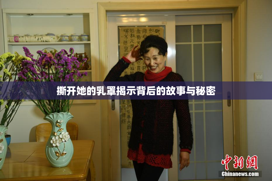 撕开她的乳罩揭示背后的故事与秘密