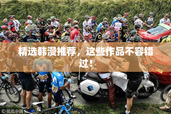 精选韩漫推荐，这些作品不容错过！