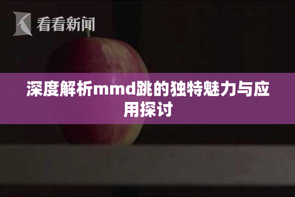 深度解析mmd跳的独特魅力与应用探讨