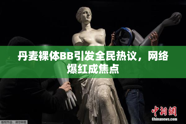丹麦裸体BB引发全民热议，网络爆红成焦点