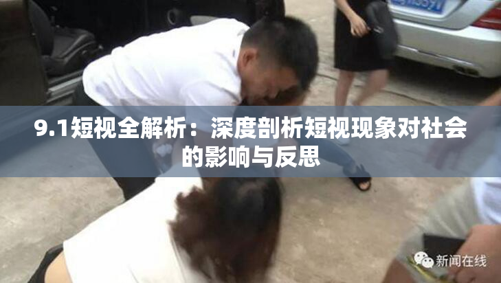 9.1短视全解析：深度剖析短视现象对社会的影响与反思