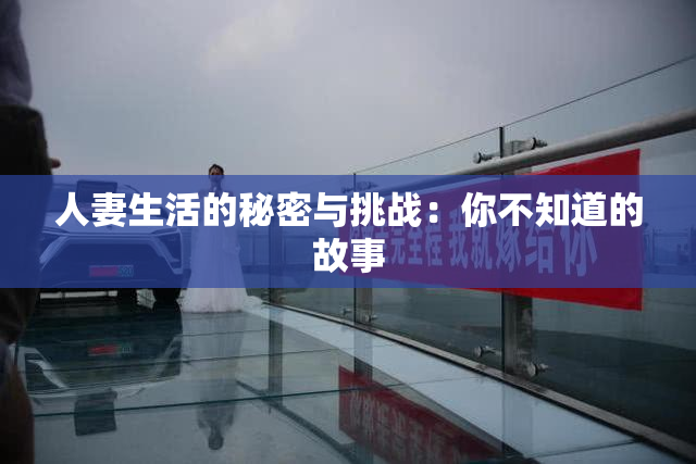 人妻生活的秘密与挑战：你不知道的故事