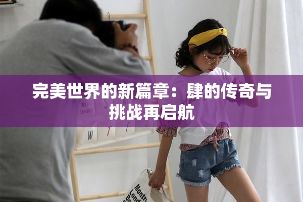 完美世界的新篇章：肆的传奇与挑战再启航