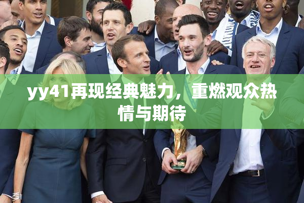 yy41再现经典魅力，重燃观众热情与期待