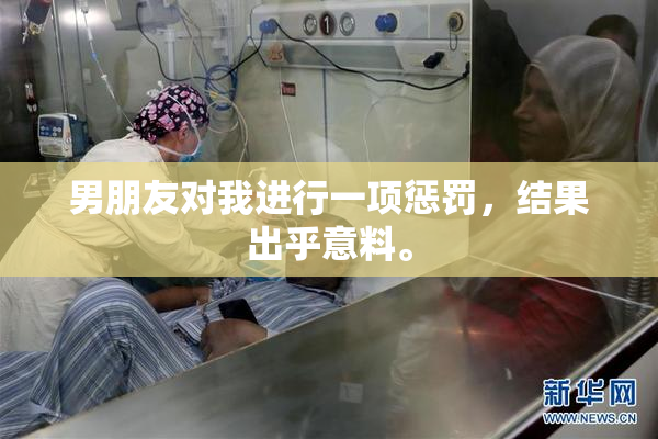 男朋友对我进行一项惩罚，结果出乎意料。