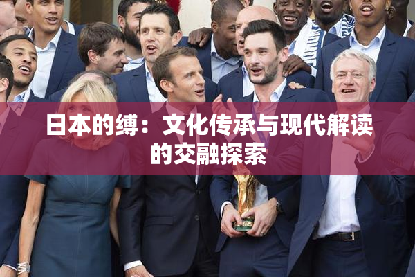 日本的缚：文化传承与现代解读的交融探索