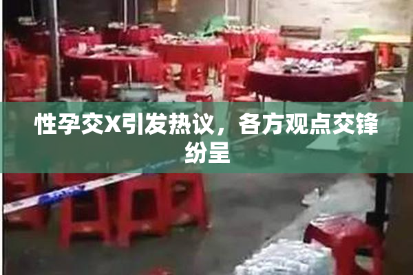 性孕交X引发热议，各方观点交锋纷呈