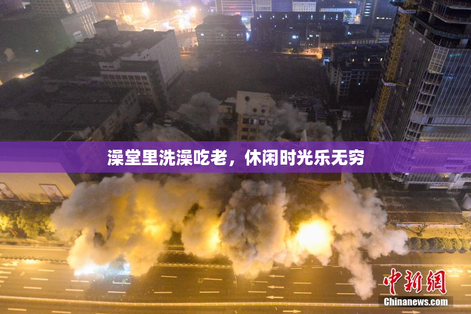 澡堂里洗澡吃老，休闲时光乐无穷