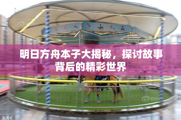 明日方舟本子大揭秘，探讨故事背后的精彩世界