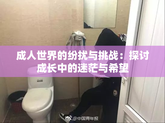 成人世界的纷扰与挑战：探讨成长中的迷茫与希望