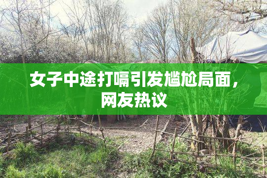 女子中途打嗝引发尴尬局面，网友热议
