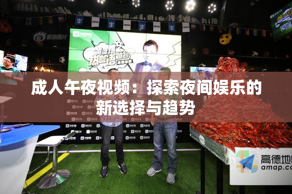 成人午夜视频：探索夜间娱乐的新选择与趋势