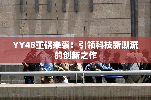 YY48重磅来袭！引领科技新潮流的创新之作