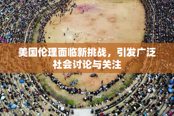 美国伦理面临新挑战，引发广泛社会讨论与关注