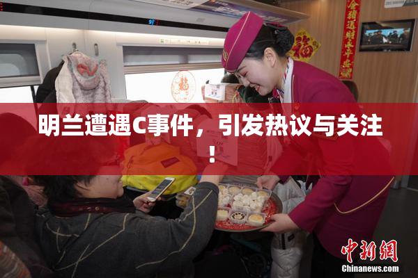 明兰遭遇C事件，引发热议与关注！