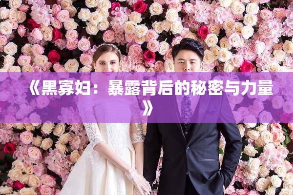 《黑寡妇：暴露背后的秘密与力量》