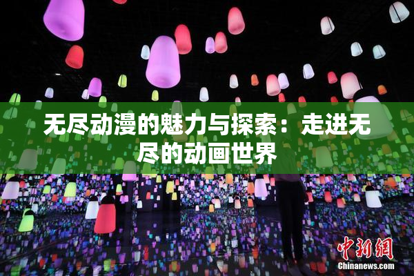 无尽动漫的魅力与探索：走进无尽的动画世界