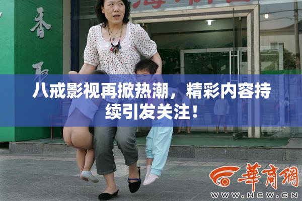 八戒影视再掀热潮，精彩内容持续引发关注！