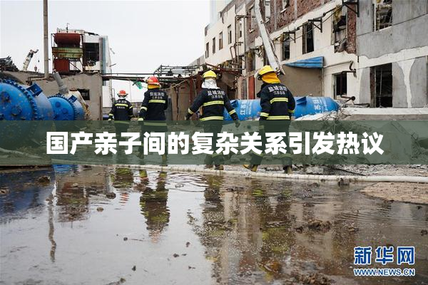国产亲子间的复杂关系引发热议