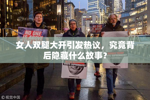女人双腿大开引发热议，究竟背后隐藏什么故事？