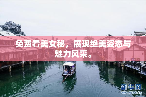 免费看美女秘，展现绝美姿态与魅力风采。