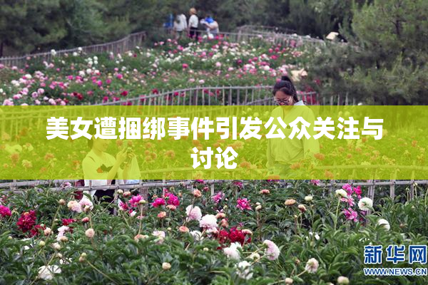 美女遭捆绑事件引发公众关注与讨论