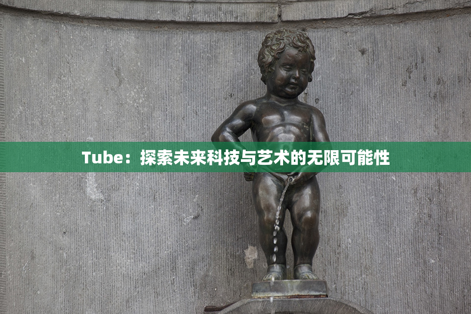 Tube：探索未来科技与艺术的无限可能性