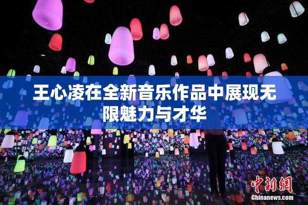 王心凌在全新音乐作品中展现无限魅力与才华