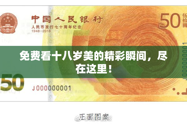 免费看十八岁美的精彩瞬间，尽在这里！