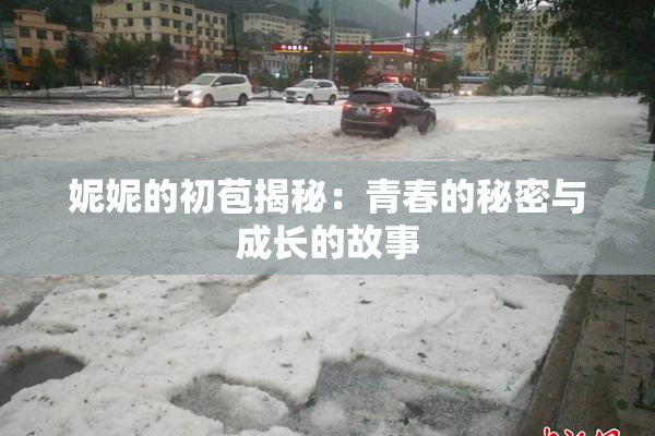 妮妮的初苞揭秘：青春的秘密与成长的故事