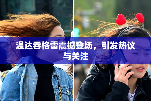 温达吞格雷震撼登场，引发热议与关注