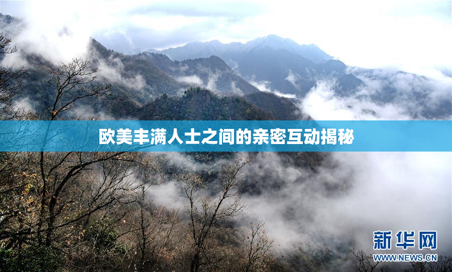 欧美丰满人士之间的亲密互动揭秘