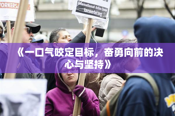 《一口气咬定目标，奋勇向前的决心与坚持》
